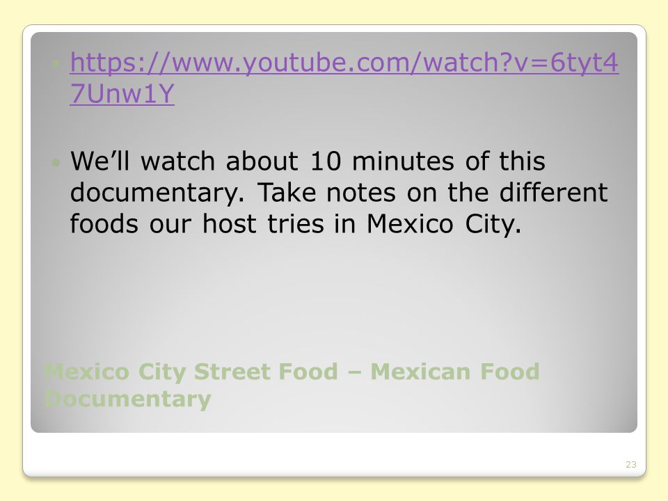 Mexico City Street Food – Mexican Food Documentary   v=6tyt4 7Unw1Y   v=6tyt4 7Unw1Y We’ll watch about 10 minutes of this documentary.