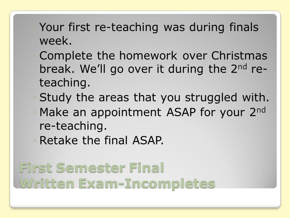 First Semester Final Written Exam-Incompletes ◦Your first re-teaching was during finals week.