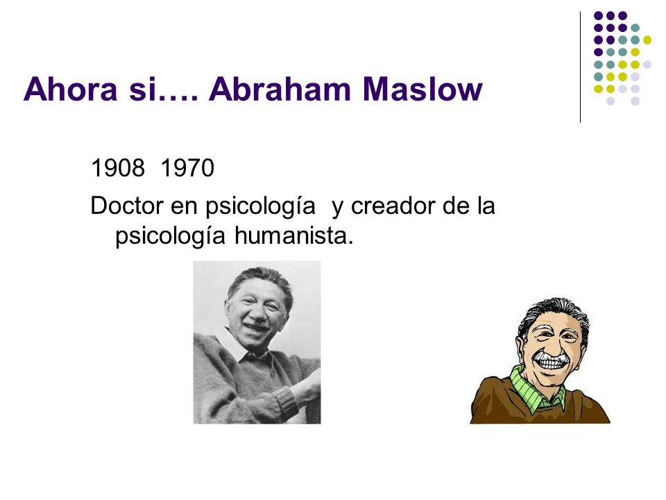 Ahora si…. Abraham Maslow 1908 ­ 1970 Doctor en psicología y creador de la psicología humanista.
