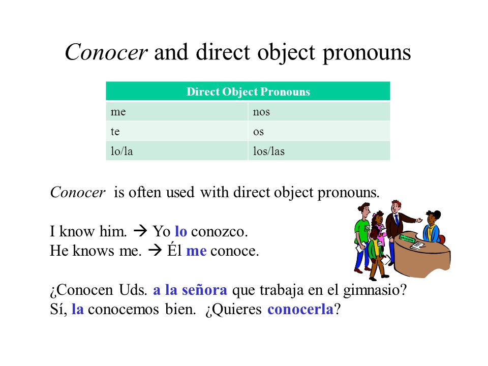 Conocer and direct object pronouns Direct Object Pronouns menos teos lo/lalos/las Conocer is often used with direct object pronouns.