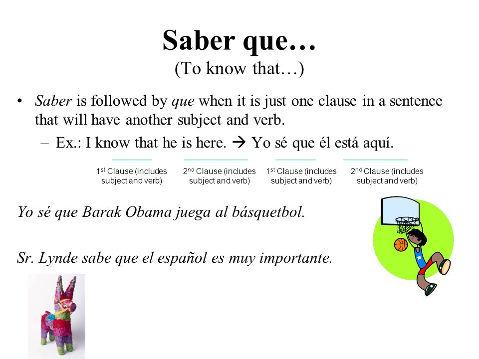 Saber que… (To know that…) Saber is followed by que when it is just one clause in a sentence that will have another subject and verb.