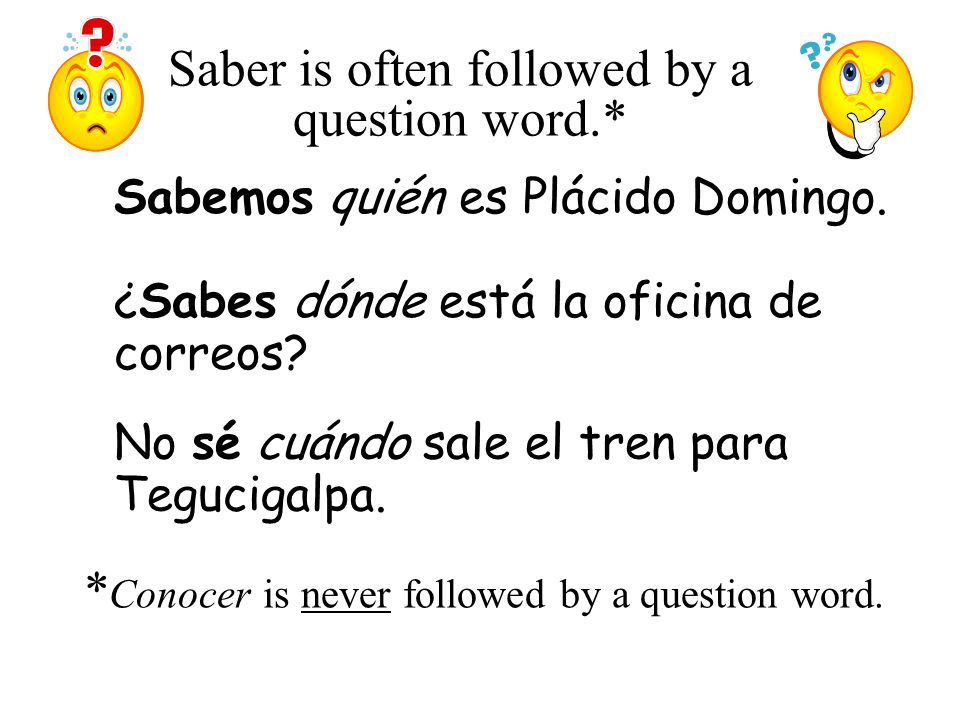 Saber is often followed by a question word.* Sabemos quién es Plácido Domingo.