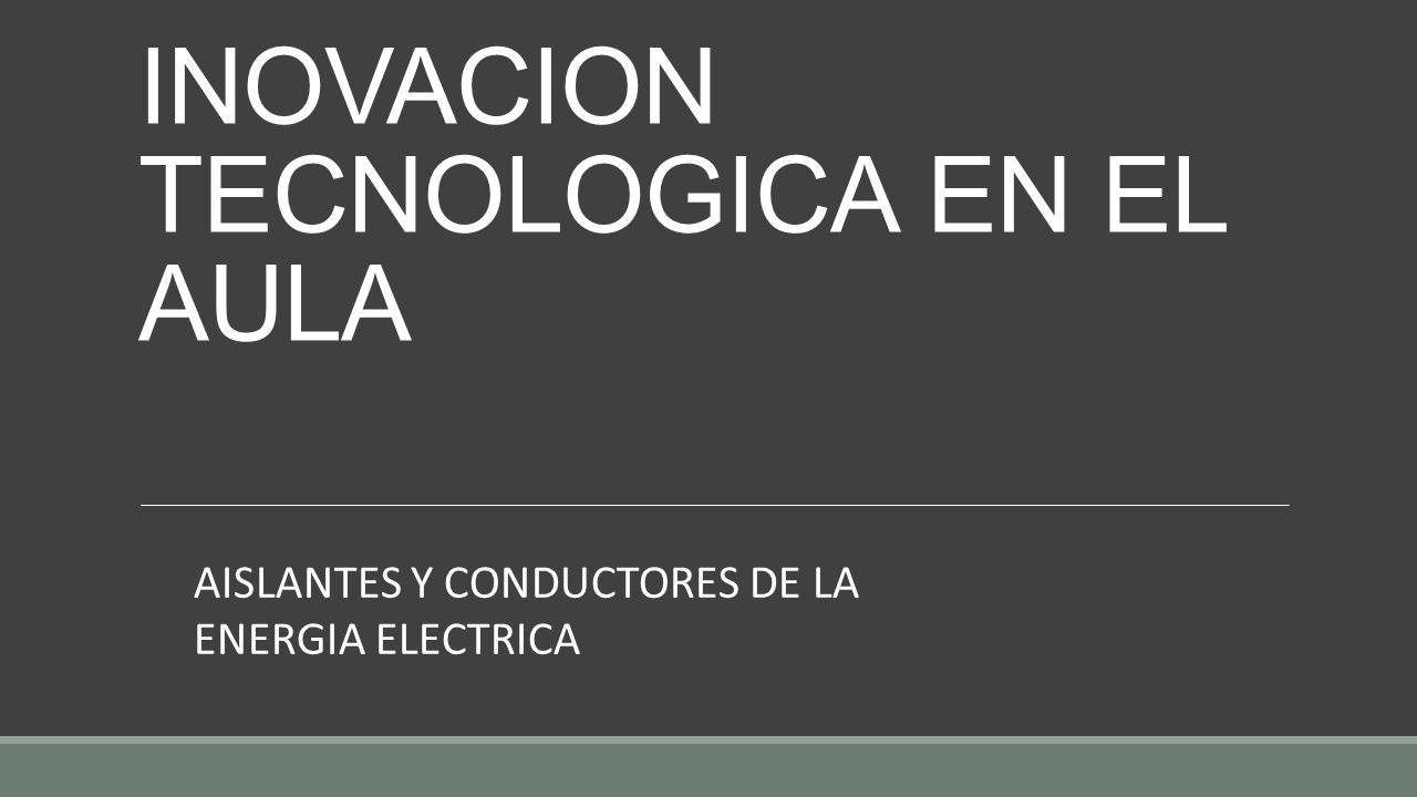INOVACION TECNOLOGICA EN EL AULA AISLANTES Y CONDUCTORES DE LA ENERGIA ELECTRICA