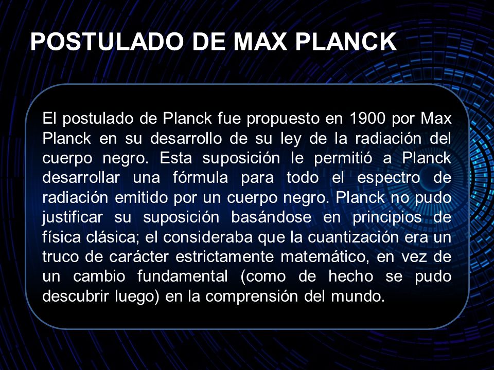 POSTULADO DE MAX PLANCK El postulado de Planck fue propuesto en 1900 por Max Planck en su desarrollo de su ley de la radiación del cuerpo negro.