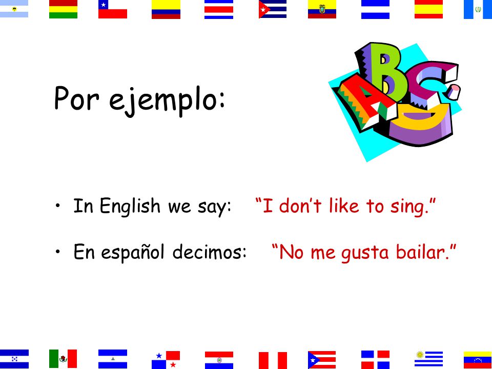 Por ejemplo: In English we say: I like to dance. En español decimos: Me gusta bailar.
