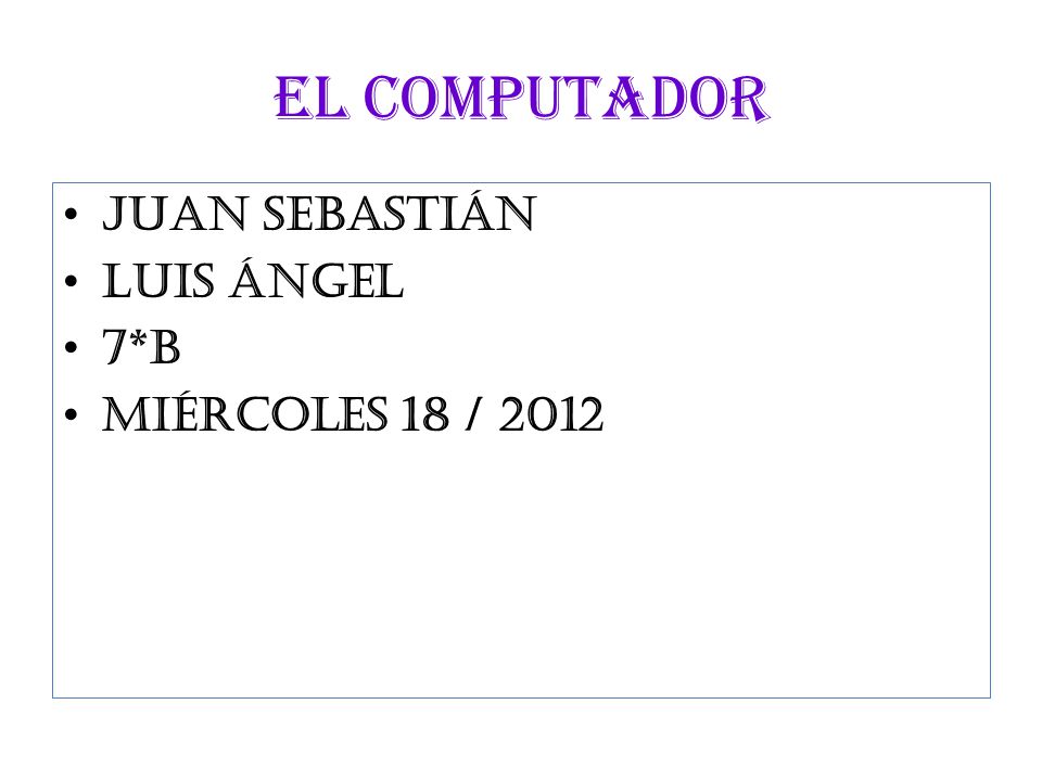 El computador Juan Sebastián Luis ángel 7*b Miércoles 18 / 2012