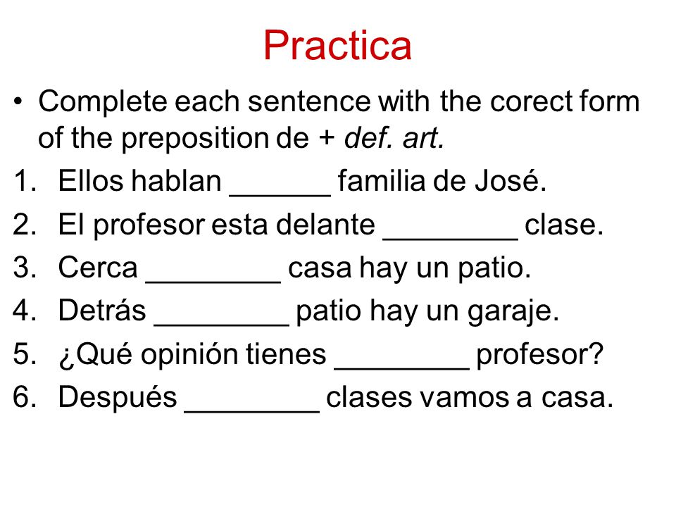 Practica Complete each sentence with the corect form of the preposition de + def.