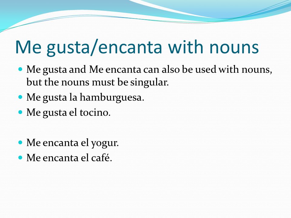 Me gusta/encanta with nouns Me gusta and Me encanta can also be used with nouns, but the nouns must be singular.