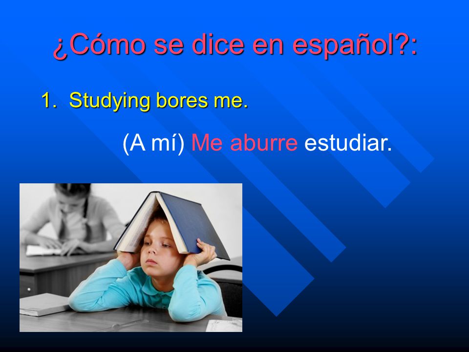 ¿Cómo se dice en español. 1. Studying bores me. 2.