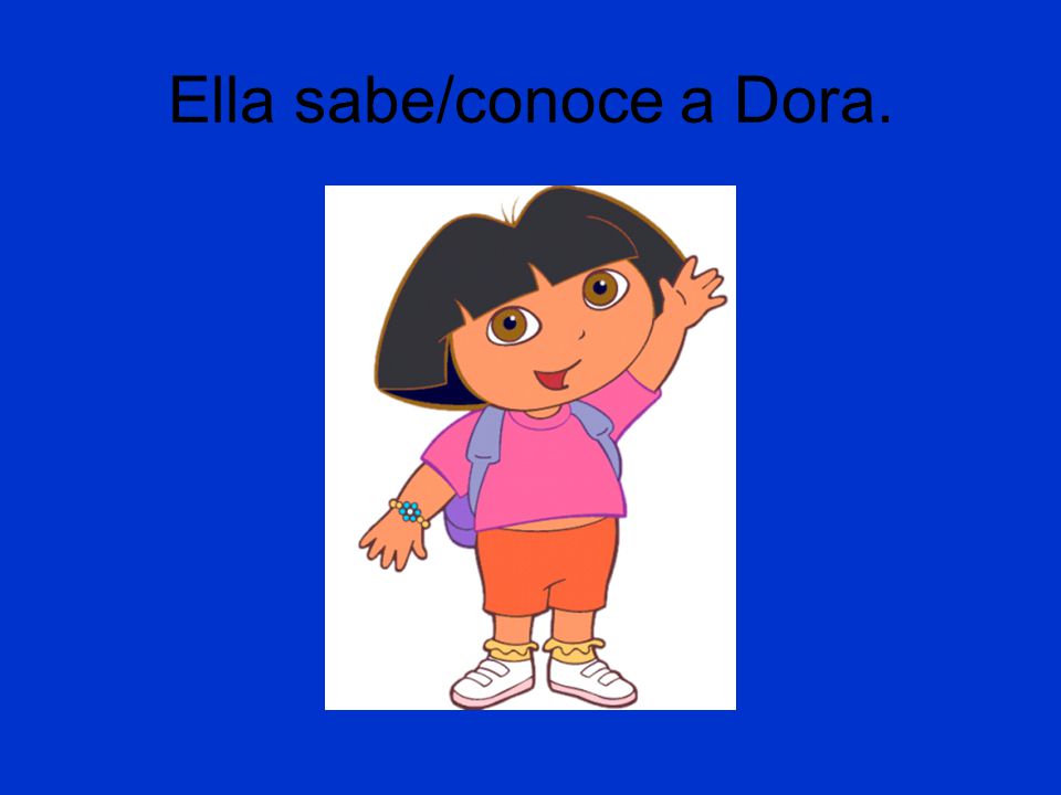 Ella sabe/conoce a Dora.