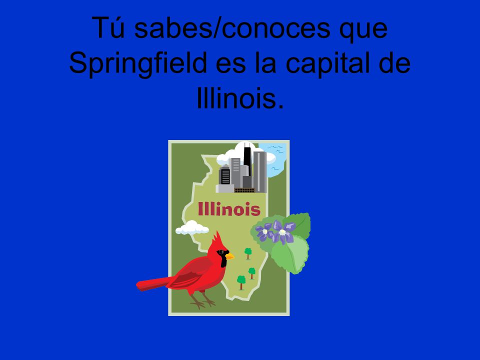 Tú sabes/conoces que Springfield es la capital de Illinois.
