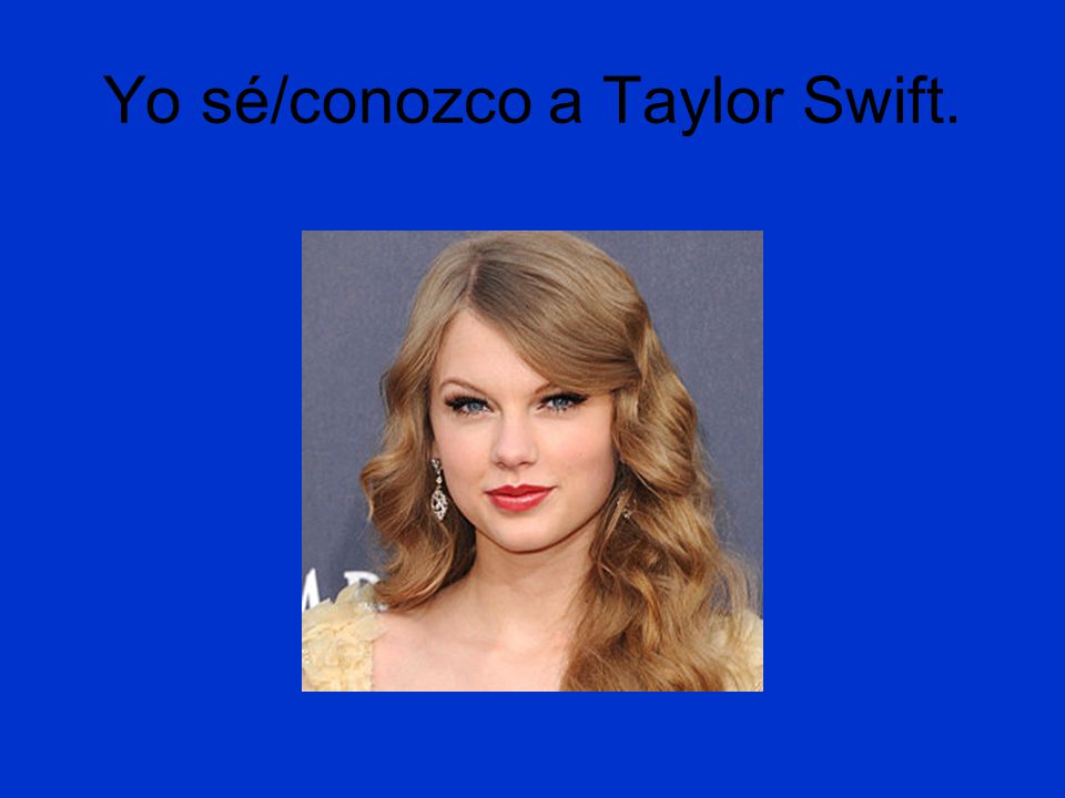 Yo sé/conozco a Taylor Swift.