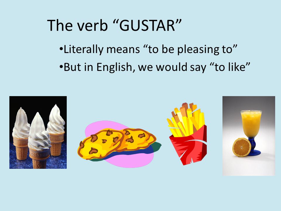 The verb GUSTAR Literally means to be pleasing to But in English, we would say to like