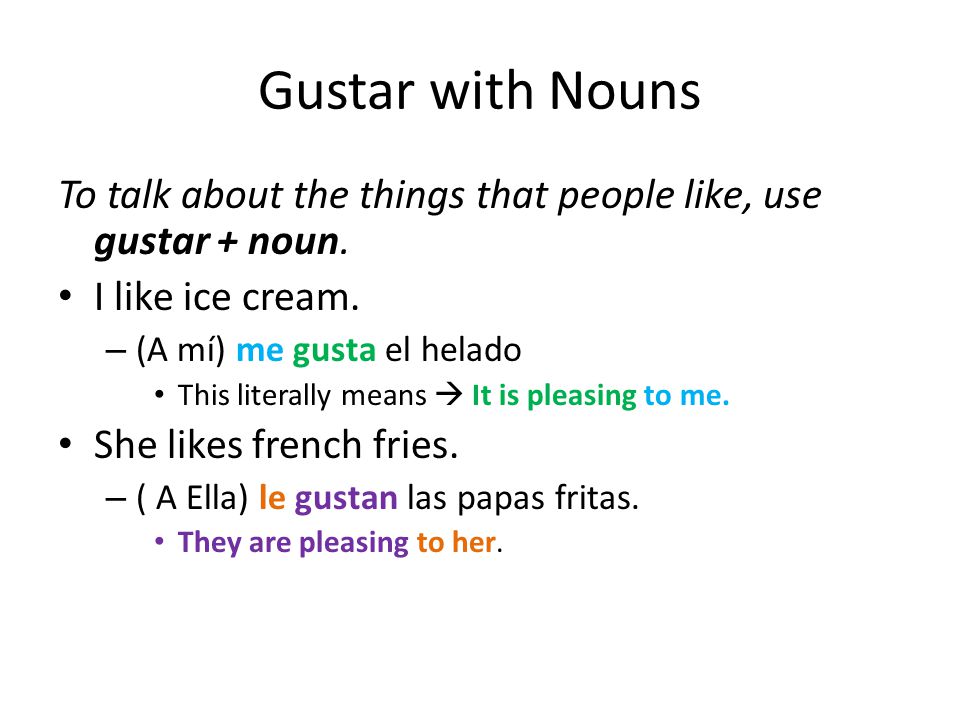 Gustar with Nouns To talk about the things that people like, use gustar + noun.