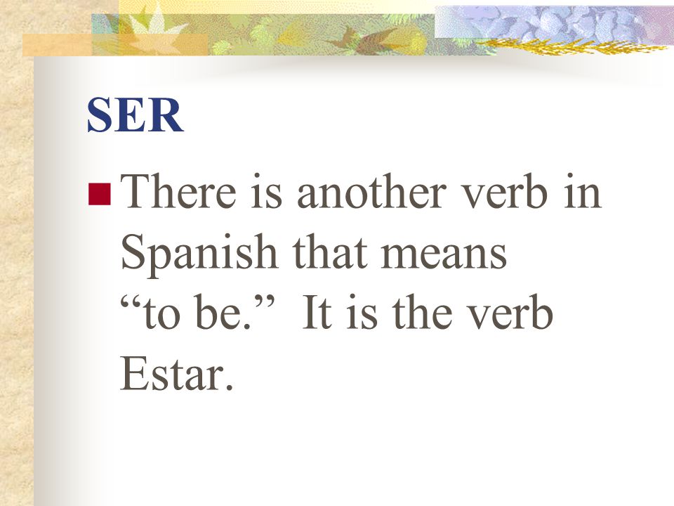 The Verb SER SER The verb Ser means “to be” SER There is another verb ...