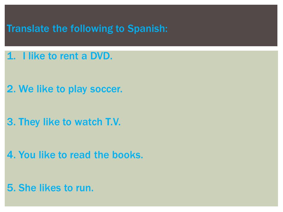 Translate the following to Spanish: 1.I like to rent a DVD.