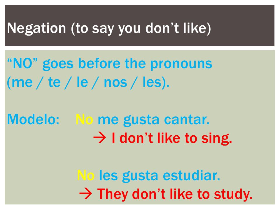 Negation (to say you don’t like) NO goes before the pronouns (me / te / le / nos / les).