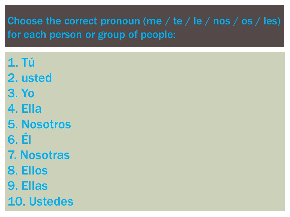 Choose the correct pronoun (me / te / le / nos / os / les) for each person or group of people: 1.