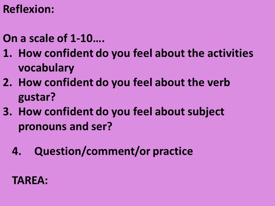 4.Question/comment/or practice TAREA: Reflexion: On a scale of 1-10….