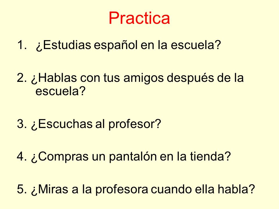 Practica 1.¿Estudias español en la escuela. 2. ¿Hablas con tus amigos después de la escuela.