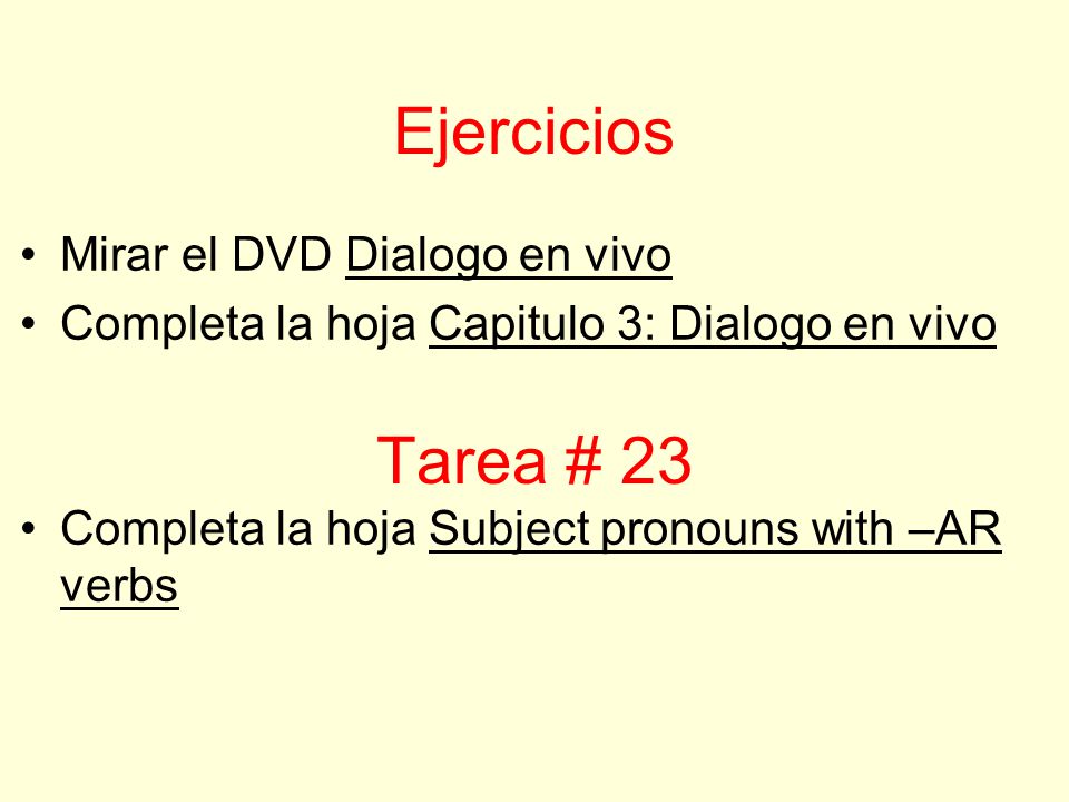Ejercicios Mirar el DVD Dialogo en vivo Completa la hoja Capitulo 3: Dialogo en vivo Completa la hoja Subject pronouns with –AR verbs Tarea # 23
