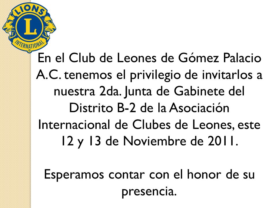 En el Club de Leones de Gómez Palacio . tenemos el privilegio de  invitarlos a nuestra 2da. Junta de Gabinete del Distrito B-2 de la  Asociación Internacional. - ppt descargar