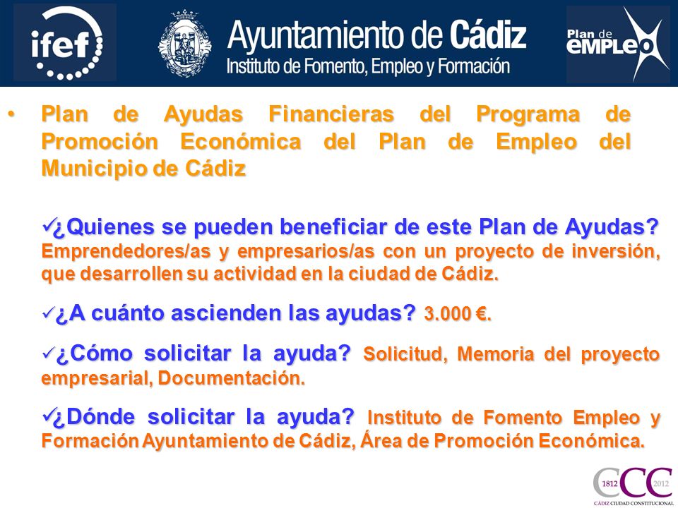 Plan de Ayudas Financieras del Programa de Promoción Económica del Plan de Empleo del Municipio de CádizPlan de Ayudas Financieras del Programa de Promoción Económica del Plan de Empleo del Municipio de Cádiz ¿Quienes se pueden beneficiar de este Plan de Ayudas.