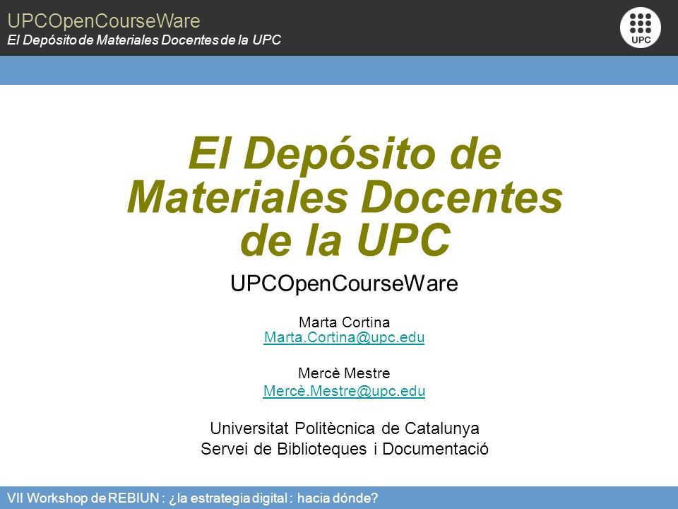 UPCOpenCourseWare El Depósito de Materiales Docentes de la UPC VII Workshop de REBIUN : ¿la estrategia digital : hacia dónde.