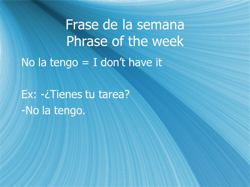 Frase de la semana Phrase of the week No la tengo = I dont have it Ex: -¿Tienes tu tarea.
