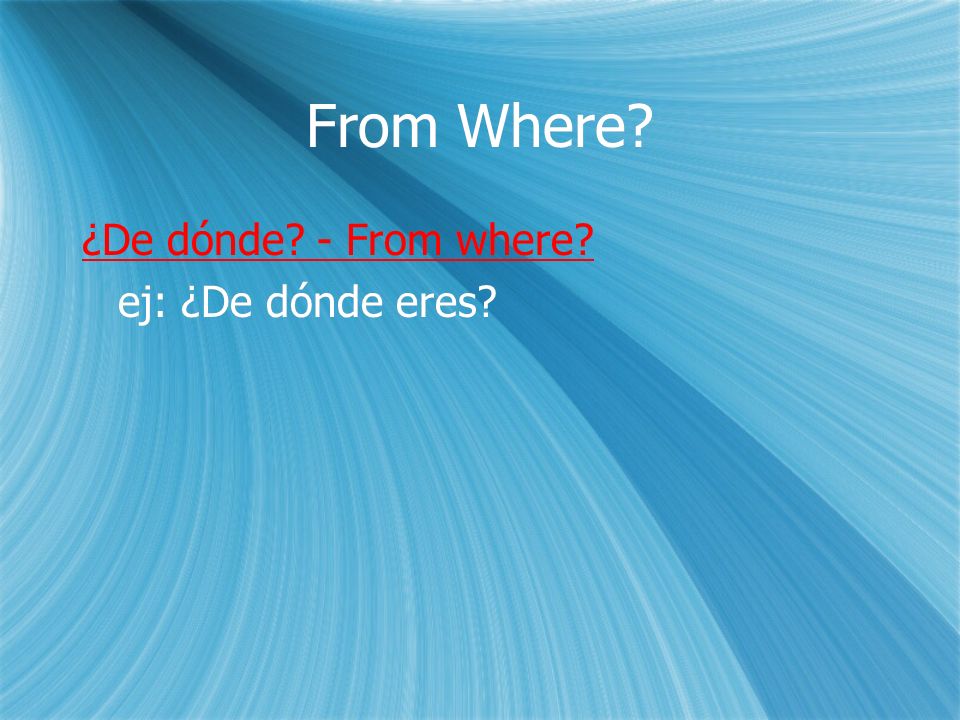 From Where. ¿De dónde. - From where. ej: ¿De dónde eres.