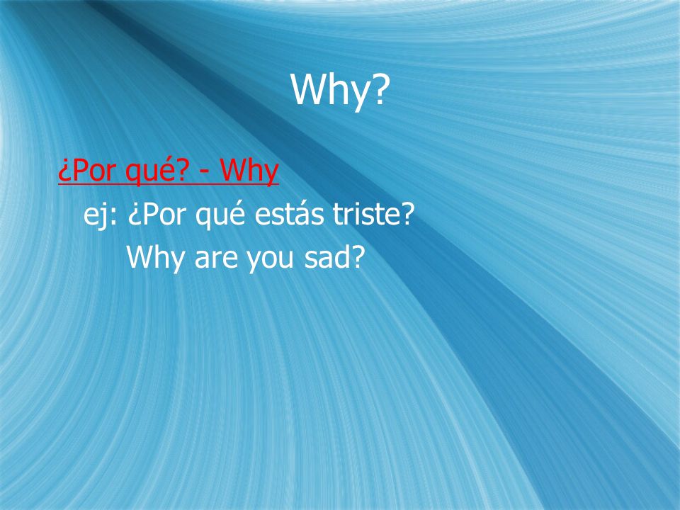 Why. ¿Por qué. - Why ej: ¿Por qué estás triste. Why are you sad.