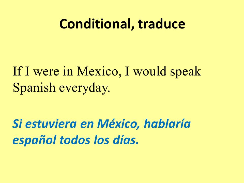 Conditional, traduce Si estuviera en México, hablaría español todos los días.