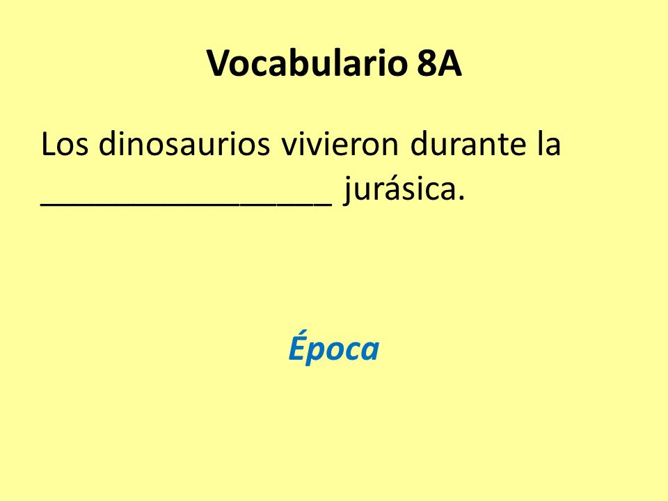 Vocabulario 8A Los dinosaurios vivieron durante la ________________ jurásica. Época
