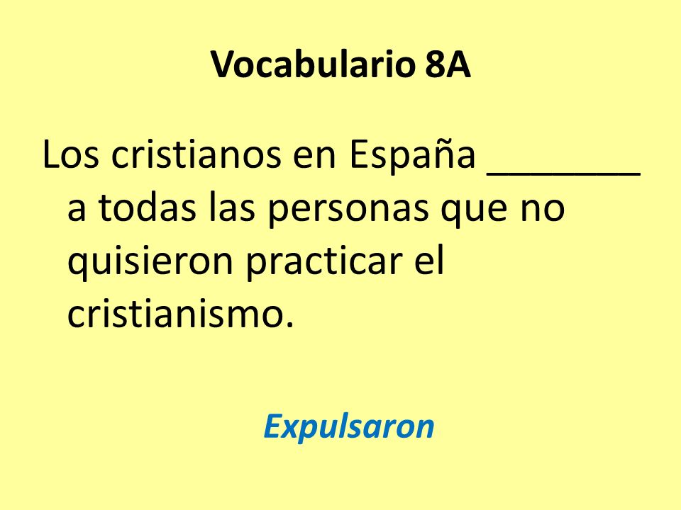 Vocabulario 8A Los cristianos en España _______ a todas las personas que no quisieron practicar el cristianismo.