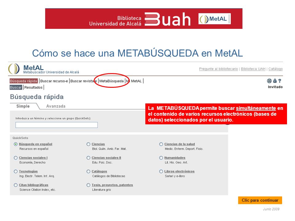 Junio 2009 Cómo se hace una METABÚSQUEDA en MetAL La METABÚSQUEDA permite buscar simultáneamente en el contenido de varios recursos electrónicos (bases de datos) seleccionados por el usuario.
