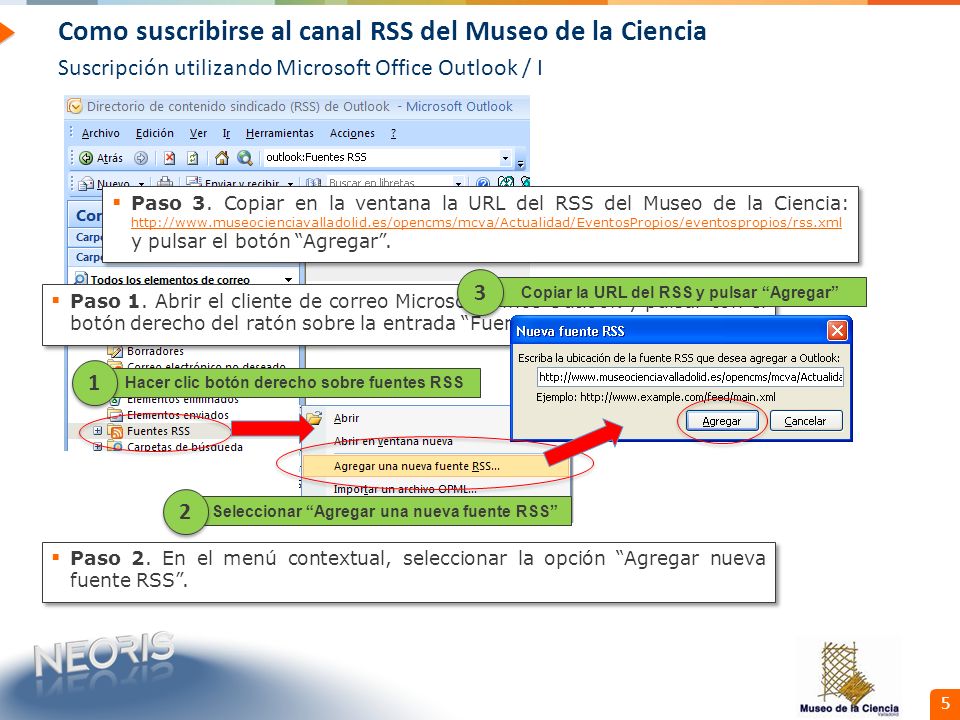 Confidential // Neoris 5 Como suscribirse al canal RSS del Museo de la Ciencia Suscripción utilizando Microsoft Office Outlook / I Hacer clic botón derecho sobre fuentes RSS 1 1 Paso 1.