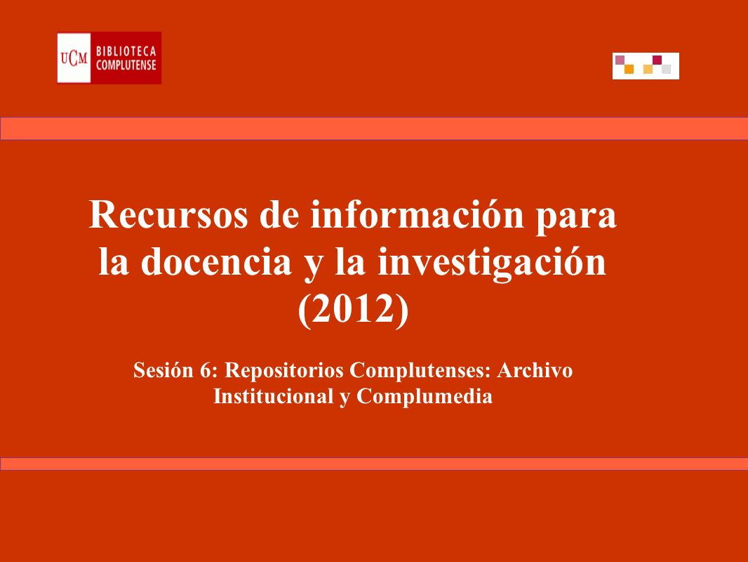Recursos de información para la docencia y la investigación (2012) Sesión 6: Repositorios Complutenses: Archivo Institucional y Complumedia