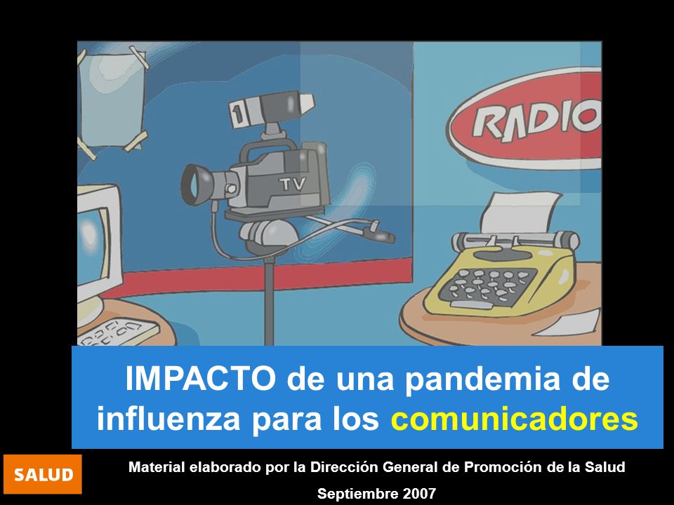 IMPACTO de una pandemia de influenza para los comunicadores Material elaborado por la Dirección General de Promoción de la Salud Septiembre 2007