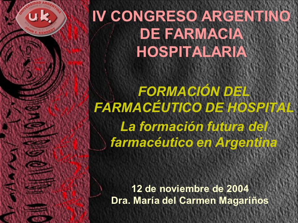 IV CONGRESO ARGENTINO DE FARMACIA HOSPITALARIA FORMACIÓN DEL FARMACÉUTICO DE HOSPITAL La formación futura del farmacéutico en Argentina 12 de noviembre de 2004 Dra.