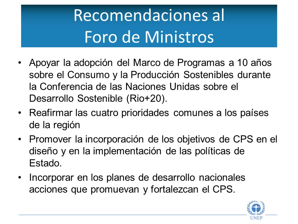 Recomendaciones al Foro de Ministros Apoyar la adopción del Marco de Programas a 10 años sobre el Consumo y la Producción Sostenibles durante la Conferencia de las Naciones Unidas sobre el Desarrollo Sostenible (Rio+20).