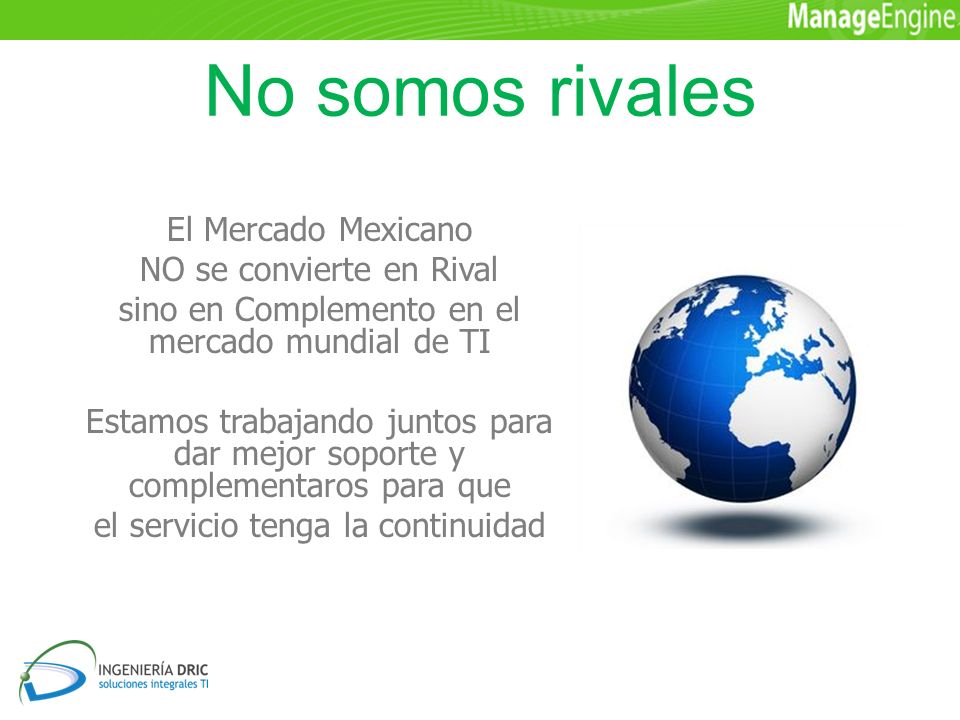 No somos rivales El Mercado Mexicano NO se convierte en Rival sino en Complemento en el mercado mundial de TI Estamos trabajando juntos para dar mejor soporte y complementaros para que el servicio tenga la continuidad