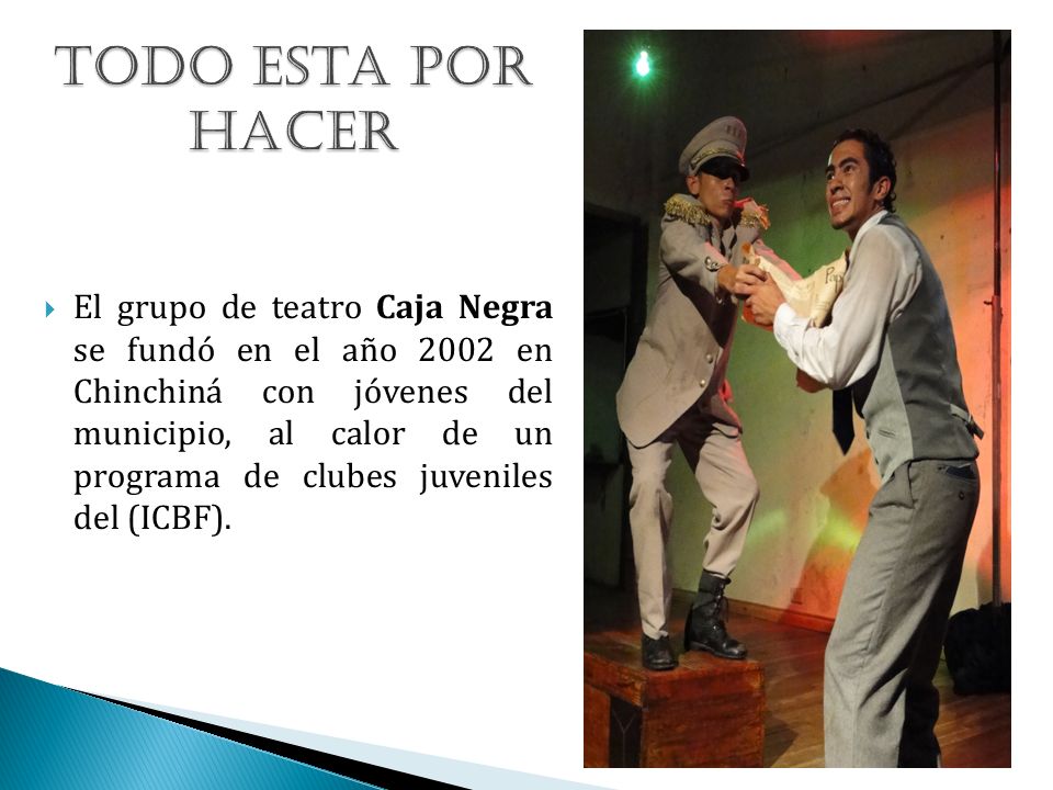 El grupo de teatro Caja Negra se fundó en el año 2002 en Chinchiná con jóvenes del municipio, al calor de un programa de clubes juveniles del (ICBF).