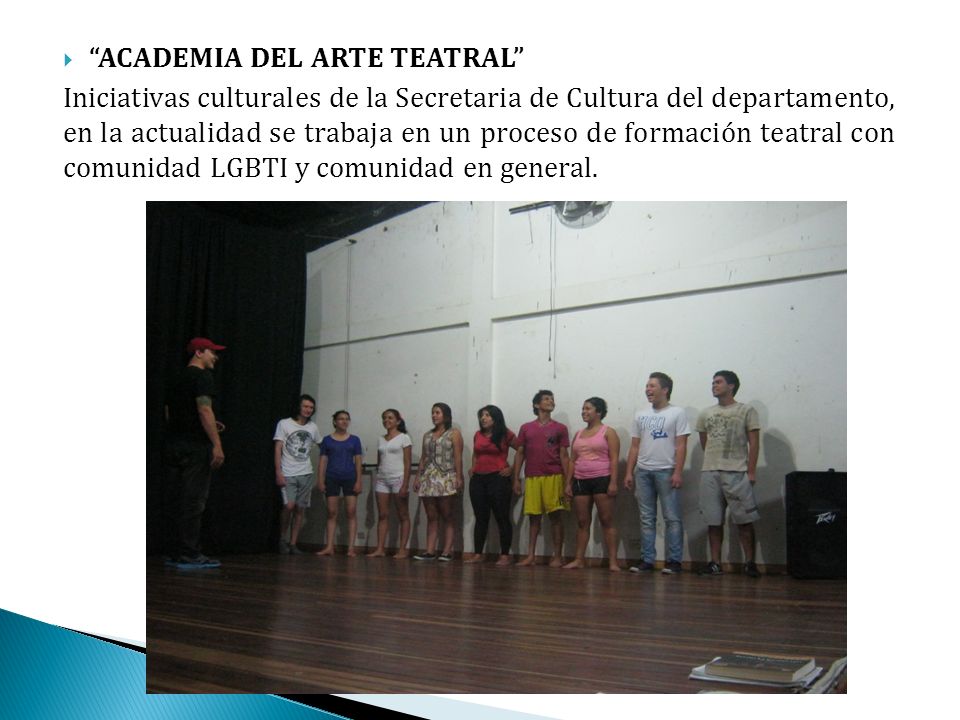 ACADEMIA DEL ARTE TEATRAL Iniciativas culturales de la Secretaria de Cultura del departamento, en la actualidad se trabaja en un proceso de formación teatral con comunidad LGBTI y comunidad en general.