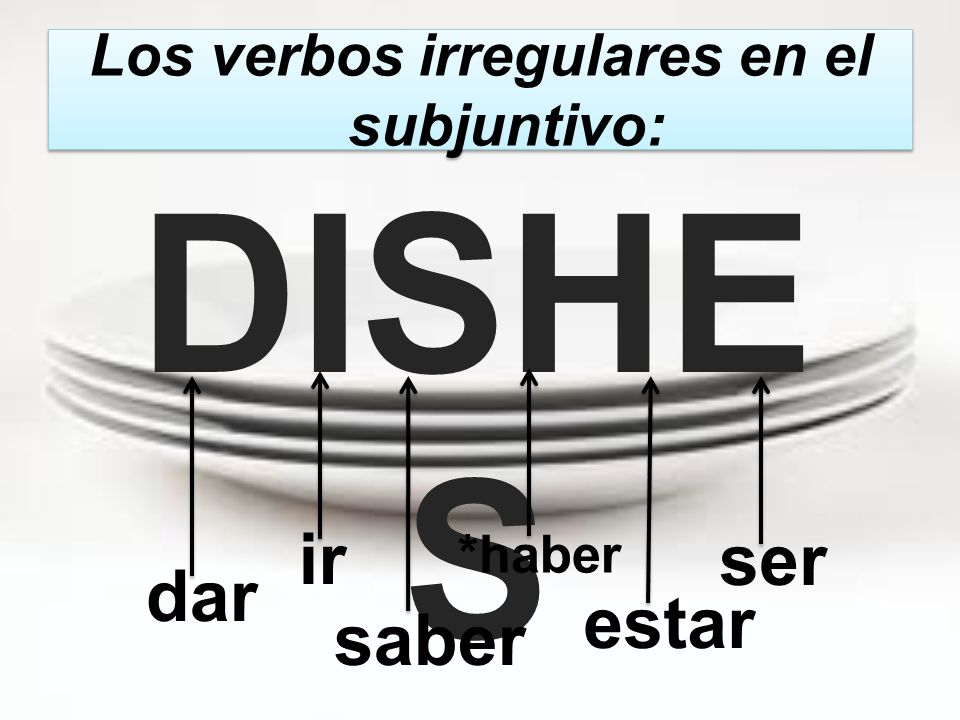 Los verbos irregulares en el subjuntivo: DISHE S dar ir ser *haber estar saber