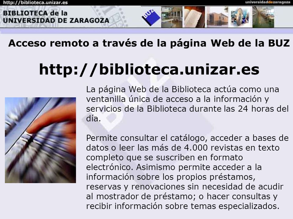 Acceso remoto a través de la página Web de la BUZ   La página Web de la Biblioteca actúa como una ventanilla única de acceso a la información y servicios de la Biblioteca durante las 24 horas del día.