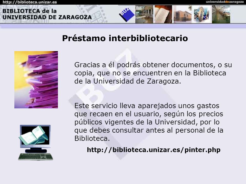 Préstamo interbibliotecario Gracias a él podrás obtener documentos, o su copia, que no se encuentren en la Biblioteca de la Universidad de Zaragoza.