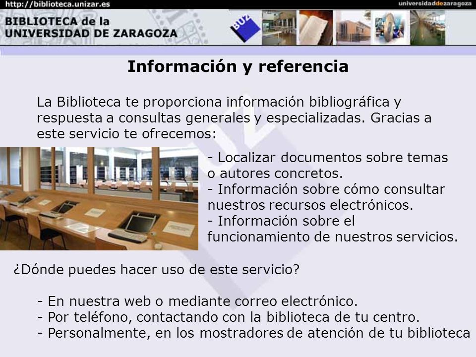 Información y referencia La Biblioteca te proporciona información bibliográfica y respuesta a consultas generales y especializadas.