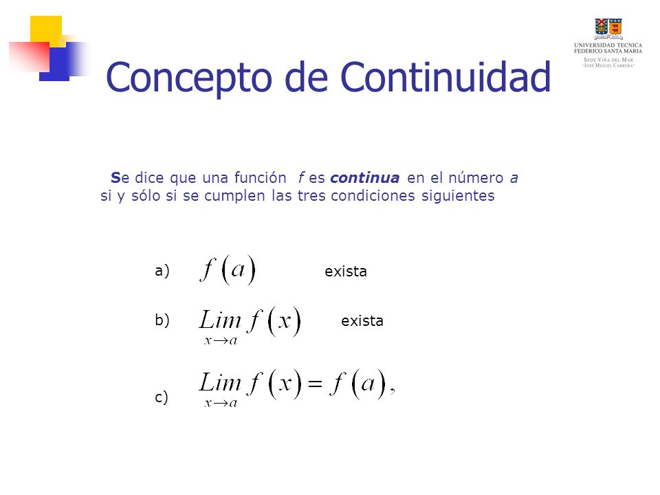 Concepto de Continuidad Se dice que una función f es continua en el número a si y sólo si se cumplen las tres condiciones siguientes exista a) b) c)