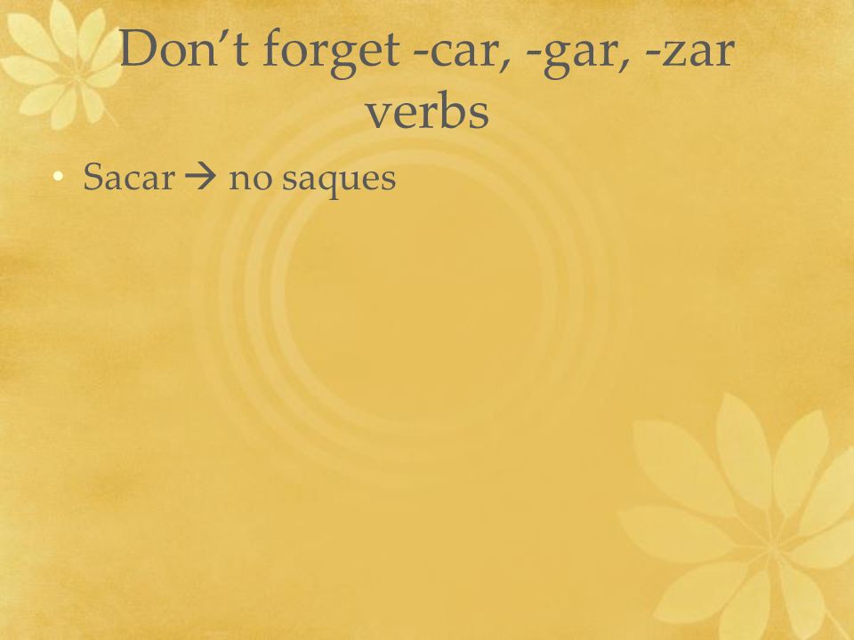 Dont forget -car, -gar, -zar verbs Sacar no saques