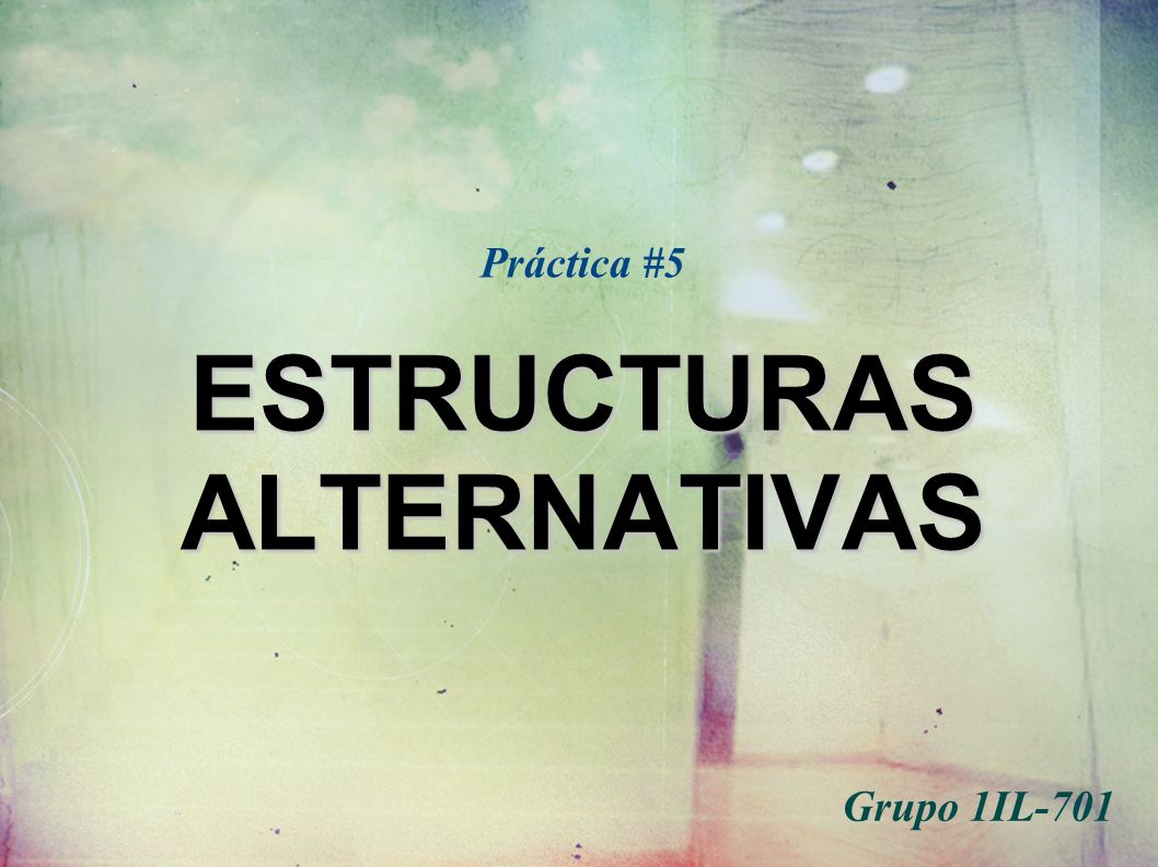 ESTRUCTURAS ALTERNATIVAS Práctica #5 ESTRUCTURAS ALTERNATIVAS Grupo 1IL-701